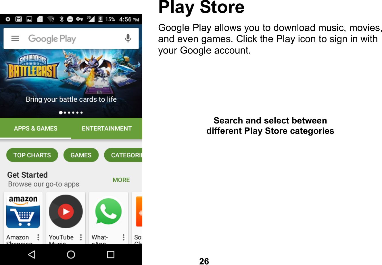   26  Play Store Google Play allows you to download music, movies, and even games. Click the Play icon to sign in with your Google account.          Search and select between different Play Store categories 